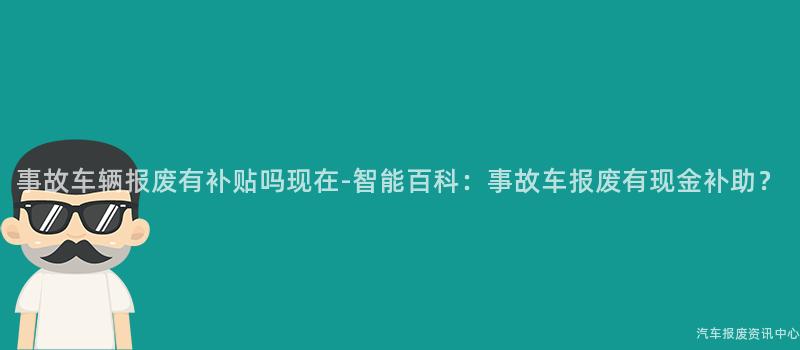 事故车辆报废有补贴吗现在-智能百科：事故车报废有现金补助？