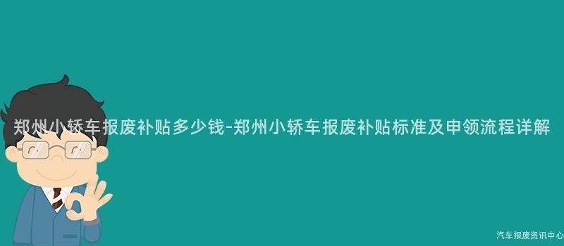 郑州小轿车报废补贴多少钱-郑州小轿车报废补贴标准及申领流程详解