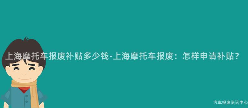 上海摩托车报废补贴多少钱-上海摩托车报废：怎样申请补贴？