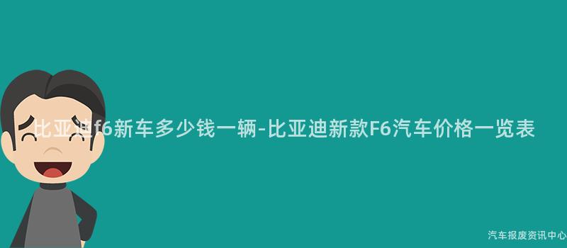 比亚迪f6新车多少钱一辆-比亚迪新款F6汽车价格一览表
