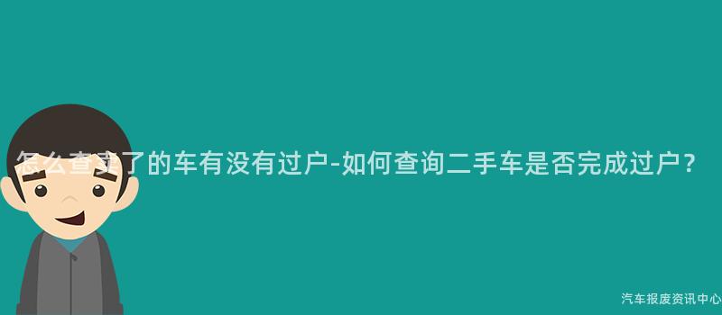 怎么查卖了的车有没有过户-如何查询二手车是否完成过户？