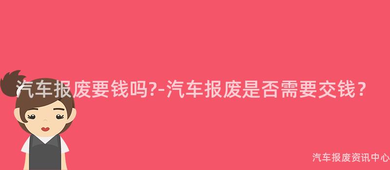 汽车报废要钱吗?-汽车报废是否需要交钱？