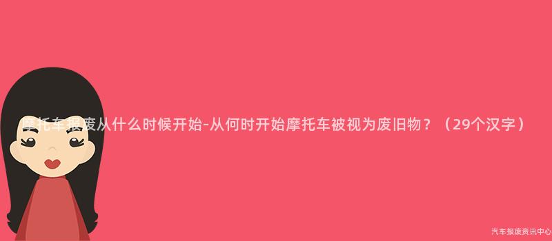 摩托车报废从什么时候开始-从何时开始摩托车被视为废旧物？（29个汉字）