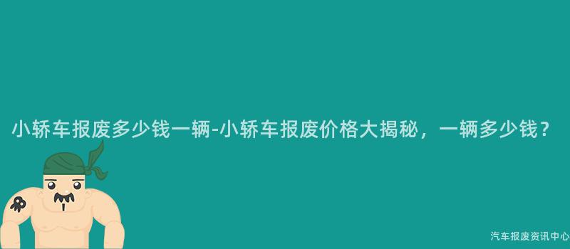 小轿车报废多少钱一辆-小轿车报废价格大揭秘，一辆多少钱？