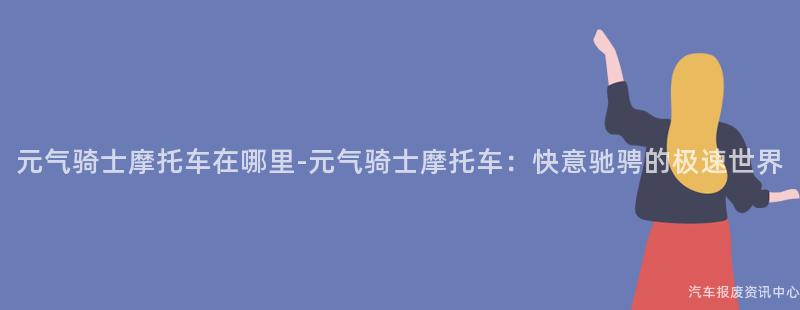 元气骑士摩托车在哪里-元气骑士摩托车：快意驰骋的极速世界