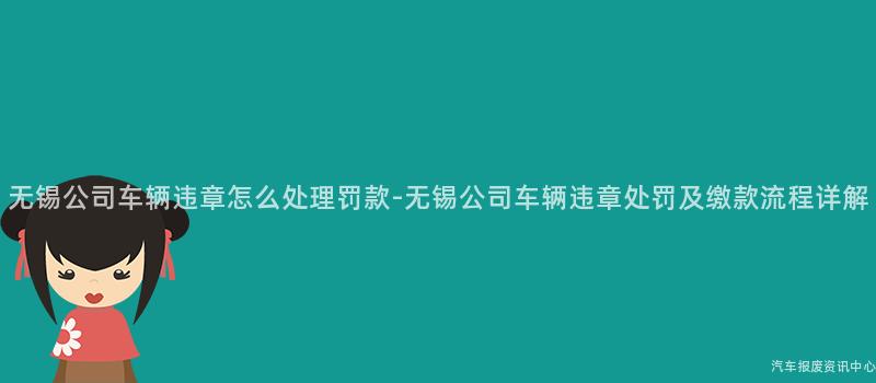 无锡公司车辆违章怎么处理罚款-无锡公司车辆违章处罚及缴款流程详解