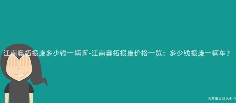 江南奥拓报废多少钱一辆啊-江南奥拓报废价格一览：多少钱报废一辆车？
