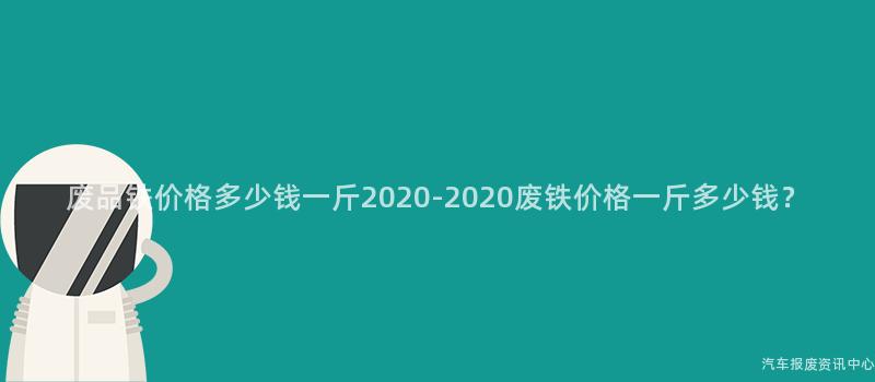 废品铁价格多少钱一斤2020-2020废铁价格一斤多少钱？