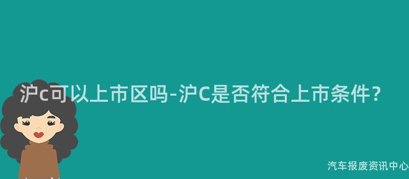 沪c可以上市区吗-沪C是否符合上市条件？