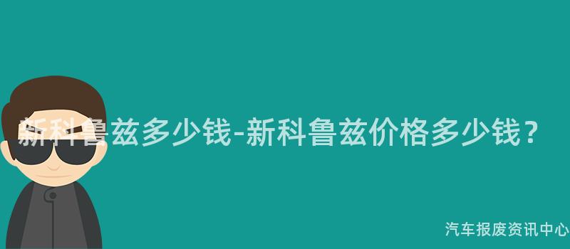 新科鲁兹多少钱-新科鲁兹价格多少钱？