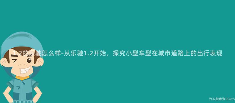 1.2的乐驰怎么样-从乐驰1.2开始，探究小型车型在城市道路上的出行表现