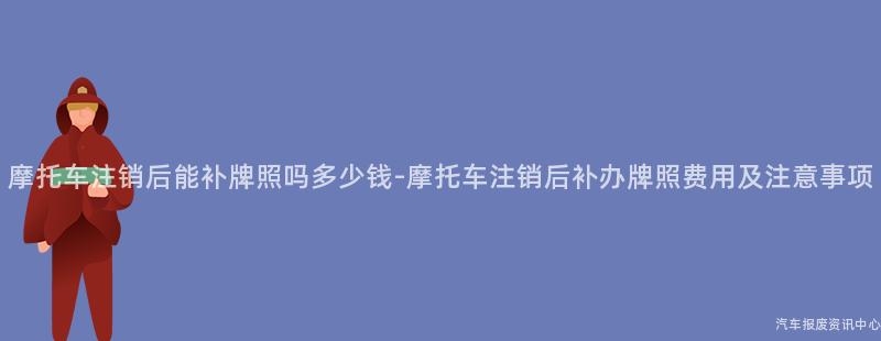 摩托车注销后能补牌照吗多少钱-摩托车注销后补办牌照费用及注意事项