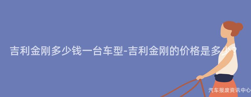 吉利金刚多少钱一台车型-吉利金刚的价格是多少？
