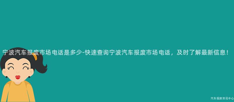 宁波汽车报废市场电话是多少-快速查询宁波汽车报废市场电话，及时了解最新信息！