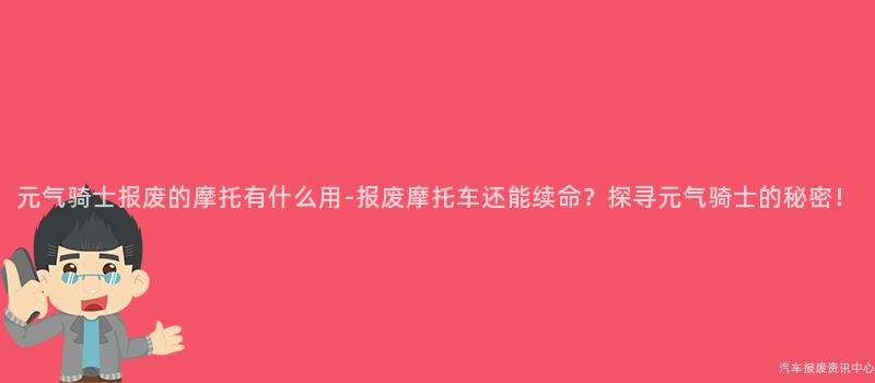 元气骑士报废的摩托有什么用-报废摩托车还能续命？探寻元气骑士的秘密！