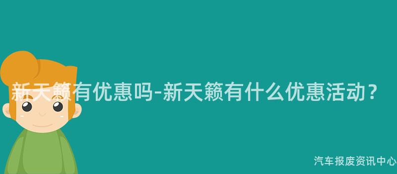 新天籁有优惠吗-新天籁有什么优惠活动？
