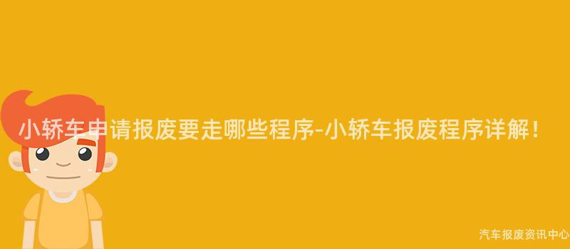小轿车申请报废要走哪些程序-小轿车报废程序详解！