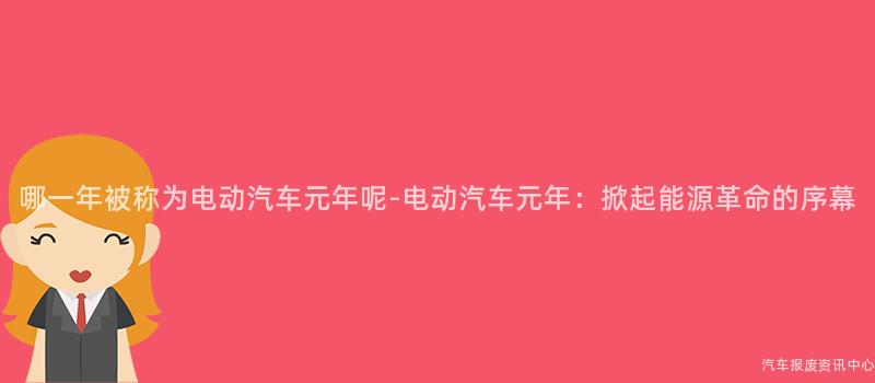 哪一年被称为电动汽车元年呢-电动汽车元年：掀起能源革命的序幕