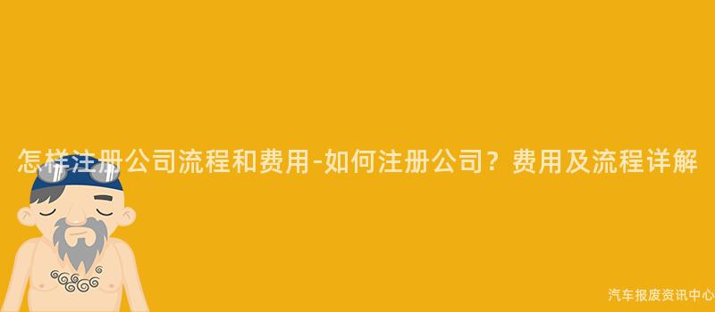 怎样注册公司流程和费用-如何注册公司？费用及流程详解