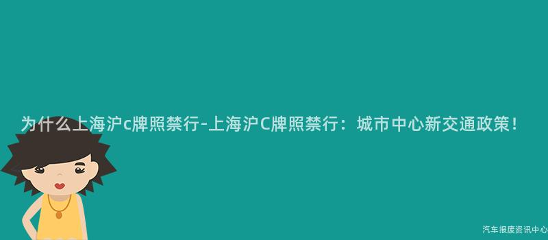 为什么上海沪c牌照禁行-上海沪C牌照禁行：城市中心新交通政策！