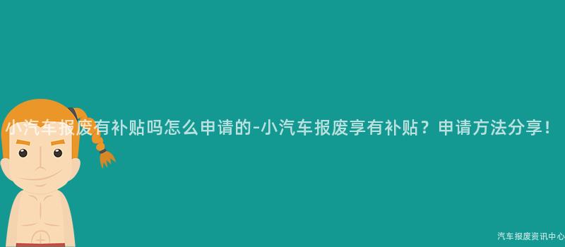 小汽车报废有补贴吗怎么申请的-小汽车报废享有补贴？申请方法分享！