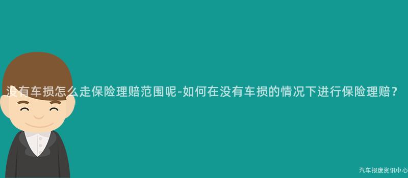 没有车损怎么走保险理赔范围呢-如何在没有车损的情况下进行保险理赔？