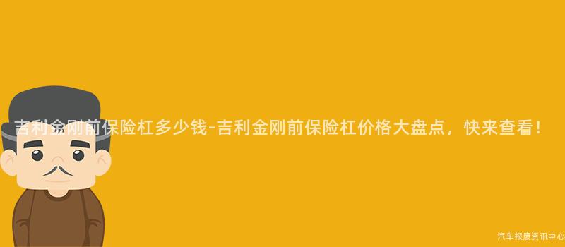 吉利金刚前保险杠多少钱-吉利金刚前保险杠价格大盘点，快来查看！