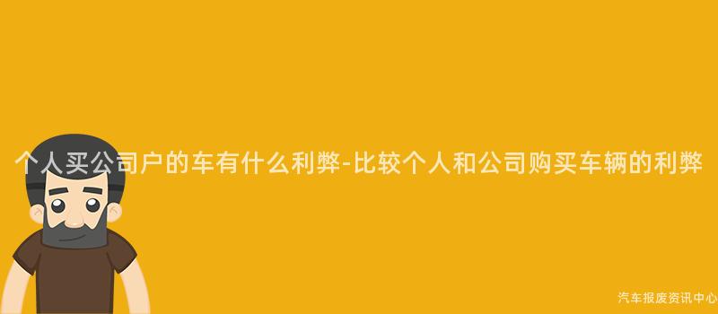 个人买公司户的车有什么利弊-比较个人和公司购买车辆的利弊