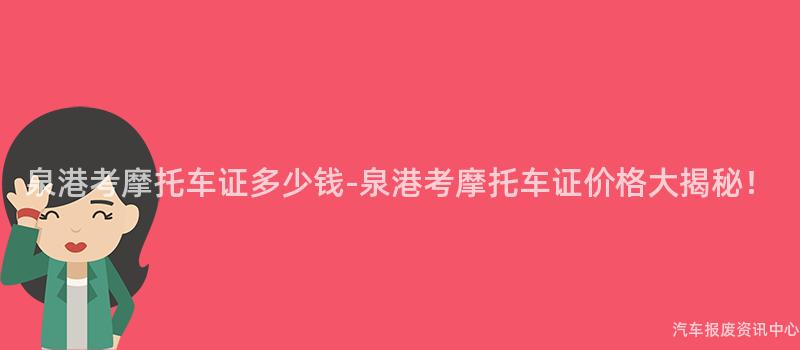 泉港考摩托车证多少钱-泉港考摩托车证价格大揭秘！