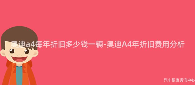 奥迪a4每年折旧多少钱一辆-奥迪A4年折旧费用分析