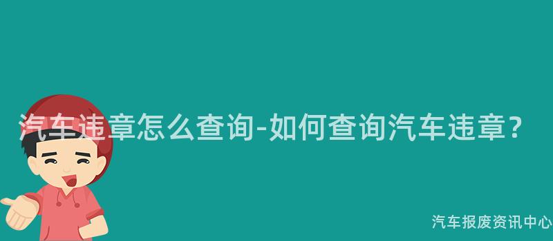 汽车违章怎么查询-如何查询汽车违章？