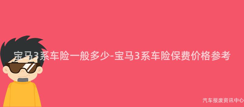 宝马3系车险一般多少-宝马3系车险保费价格参考