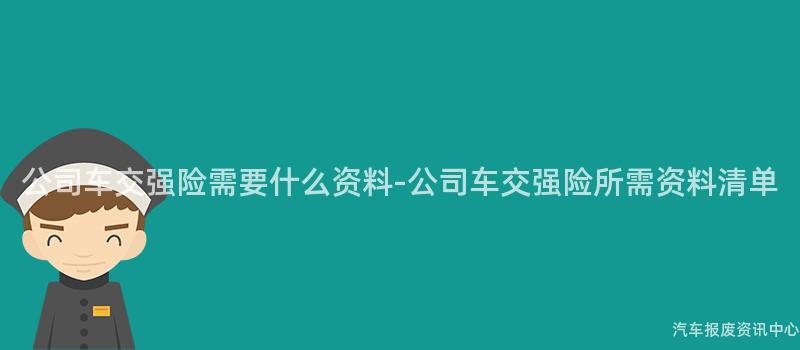 公司车交强险需要什么资料-公司车交强险所需资料清单