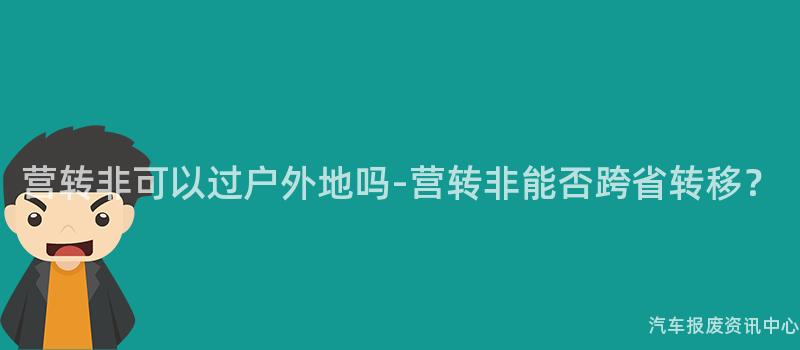 营转非可以过户外地吗-营转非能否跨省转移？