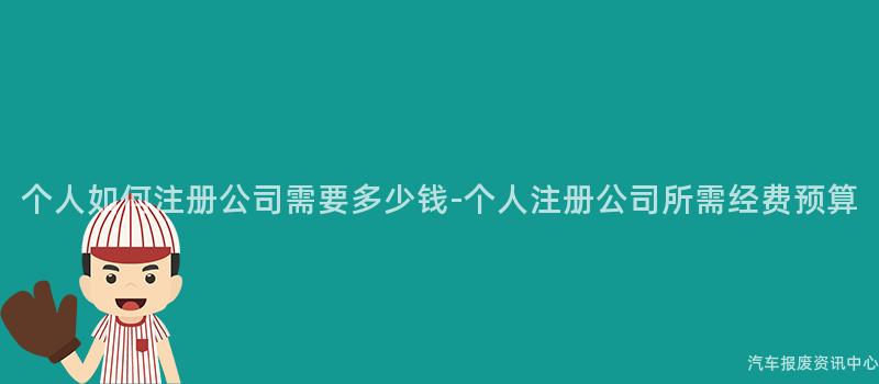 个人如何注册公司需要多少钱-个人注册公司所需经费预算