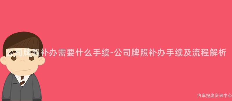 公司牌照补办需要什么手续-公司牌照补办手续及流程解析