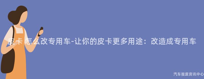 皮卡 怎么改专用车-让你的皮卡更多用途：改造成专用车