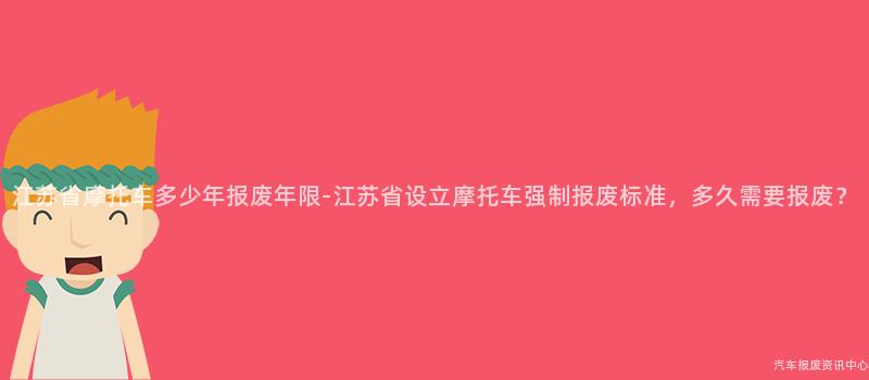 江苏省摩托车多少年报废年限-江苏省设立摩托车强制报废标准，多久需要报废？
