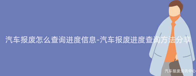 汽车报废怎么查询进度信息-汽车报废进度查询方法分享