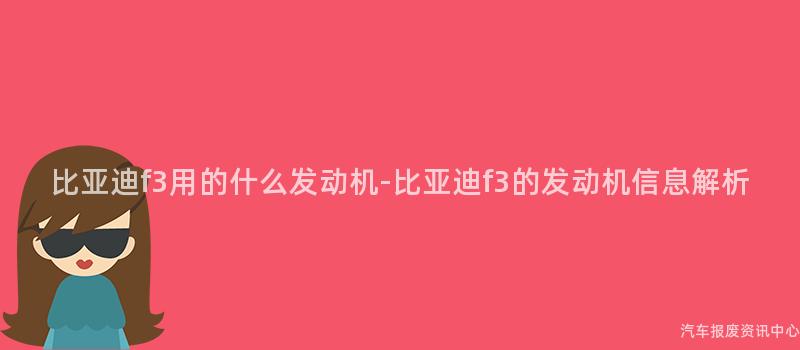 比亚迪f3用的什么发动机-比亚迪f3的发动机信息解析