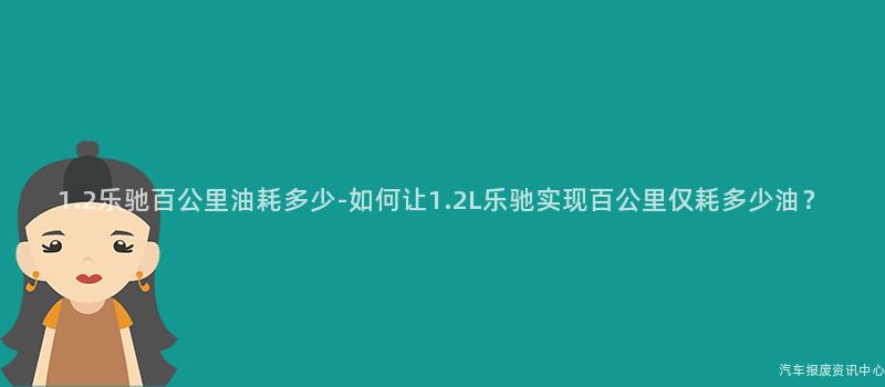 1.2乐驰百公里油耗多少-如何让1.2L乐驰实现百公里仅耗多少油？