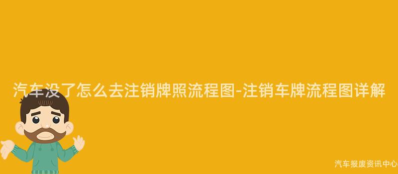 汽车没了怎么去注销牌照流程图-注销车牌流程图详解