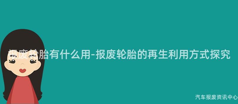报废轮胎有什么用-报废轮胎的再生利用方式探究