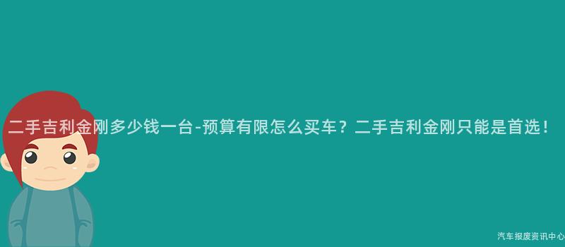 二手吉利金刚多少钱一台-预算有限怎么买车？二手吉利金刚只能是首选！