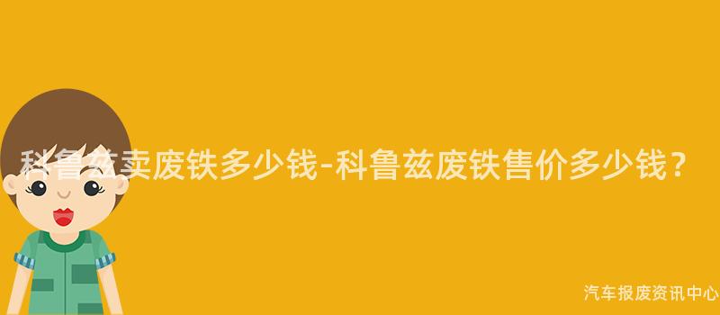 科鲁兹卖废铁多少钱-科鲁兹废铁售价多少钱？