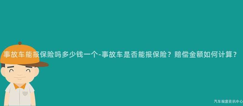 事故车能报保险吗多少钱一个-事故车是否能报保险？赔偿金额如何计算？