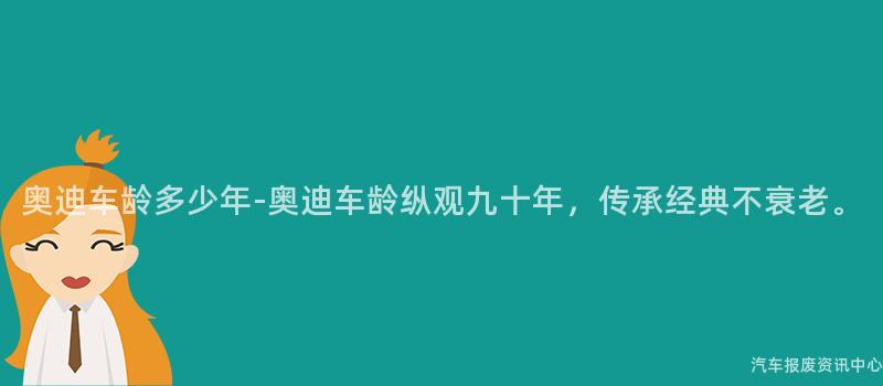 奥迪车龄多少年-奥迪车龄纵观九十年，传承经典不衰老。