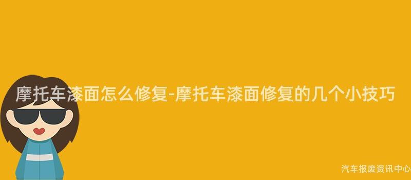 摩托车漆面怎么修复-摩托车漆面修复的几个小技巧