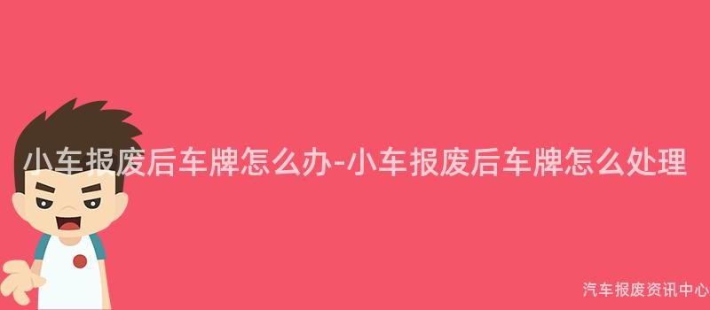 小车报废后车牌怎么办-小车报废后车牌怎么处理