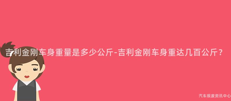 吉利金刚车身重量是多少公斤-吉利金刚车身重达几百公斤？